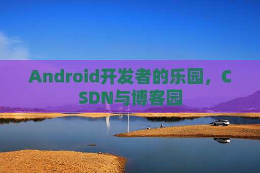 Android开发者的乐园，CSDN与博客园
